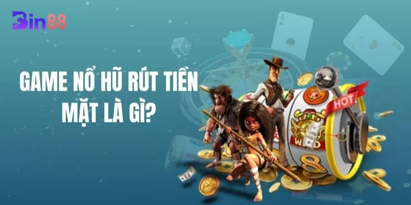 Nổ hũ (slot) rút tiền mặt là game chơi được săn đón hàng đầu tại BIN88.